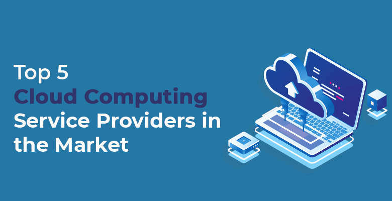 Top 5 Cloud Computing Service Providers in the Market
